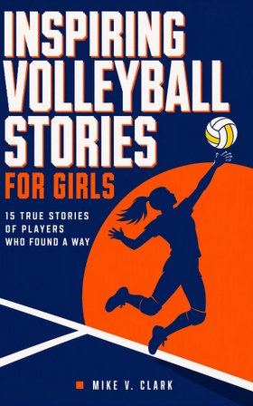 Inspiring Volleyball Stories for Girls: 15 True Stories of Players Who Found a Way