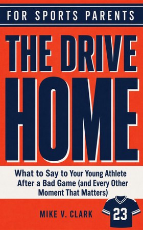 The Drive Home: What to Say to Your Young Athlete After a Bad Game (and Every Other Moment That Matters)